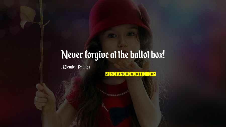 Nectar In The Sieve Quotes By Wendell Phillips: Never forgive at the ballot box!