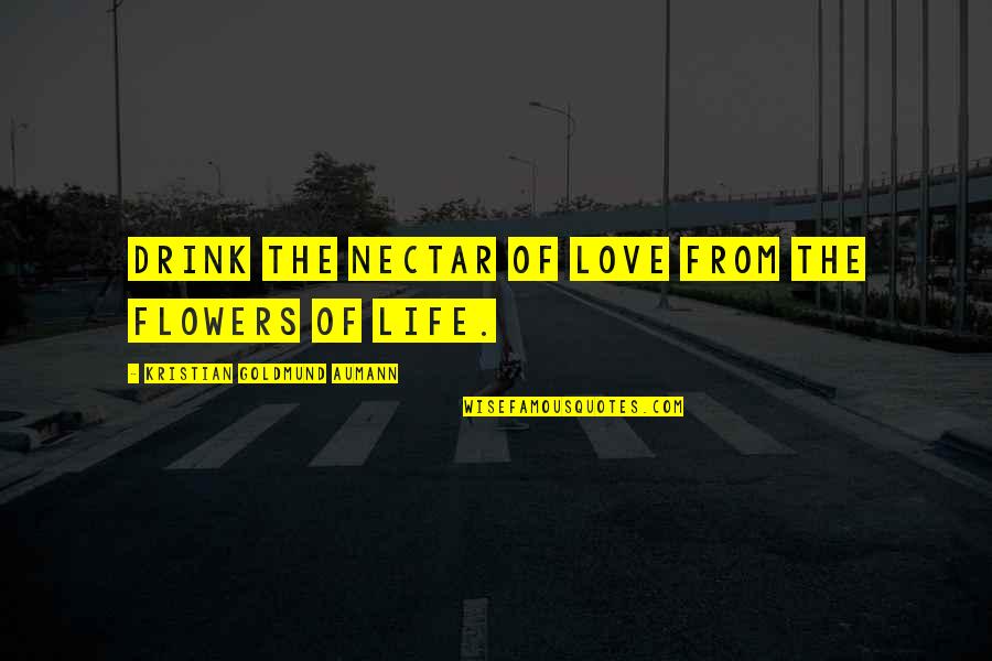 Nectar Of Life Quotes By Kristian Goldmund Aumann: Drink the nectar of love from the flowers