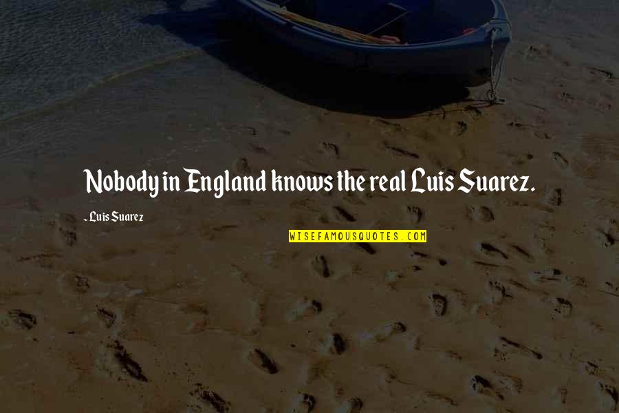 Nectar Of Life Quotes By Luis Suarez: Nobody in England knows the real Luis Suarez.