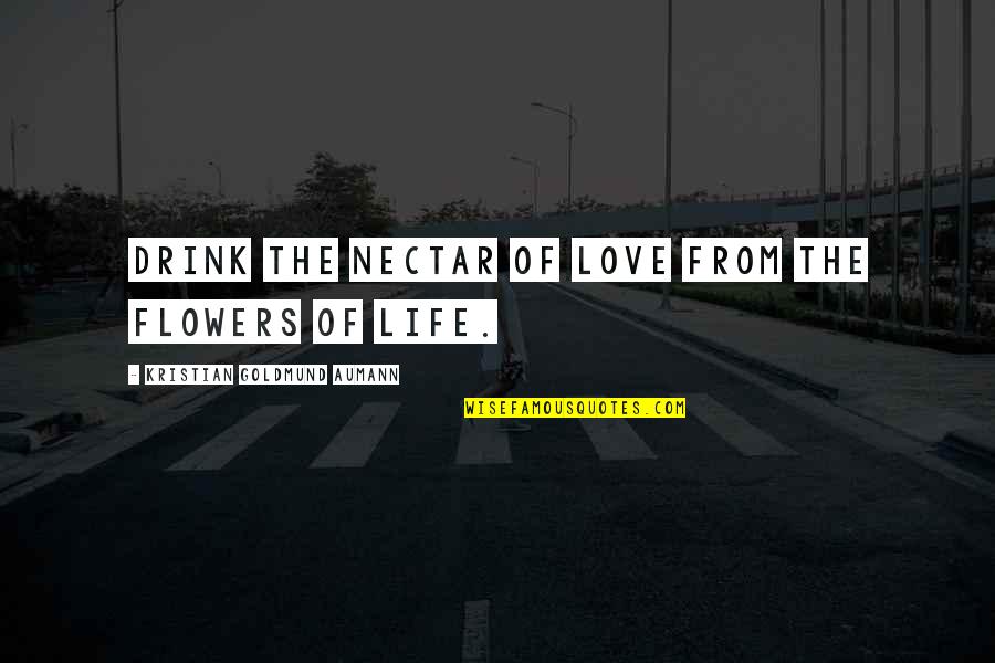 Nectar Quotes By Kristian Goldmund Aumann: Drink the nectar of love from the flowers