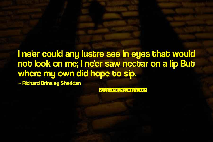 Nectar Quotes By Richard Brinsley Sheridan: I ne'er could any lustre see In eyes