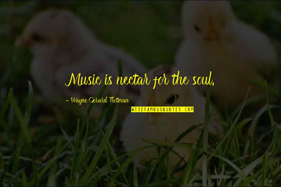 Nectar's Quotes By Wayne Gerard Trotman: Music is nectar for the soul. Nectar's Quotes By Wayne Gerard Trotman: Music is nectar for the soul.