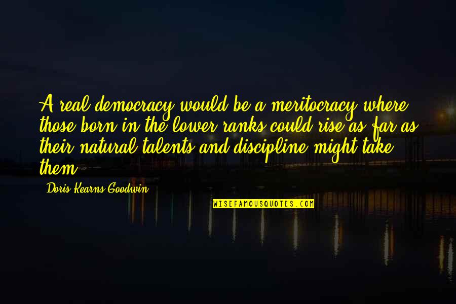 Necunoscuta Online Quotes By Doris Kearns Goodwin: A real democracy would be a meritocracy where Necunoscuta Online Quotes By Doris Kearns Goodwin: A real democracy would be a meritocracy where