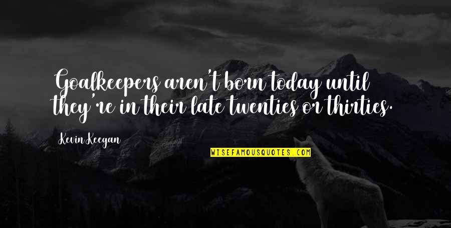 Necunoscutul Quotes By Kevin Keegan: Goalkeepers aren't born today until they're in their
