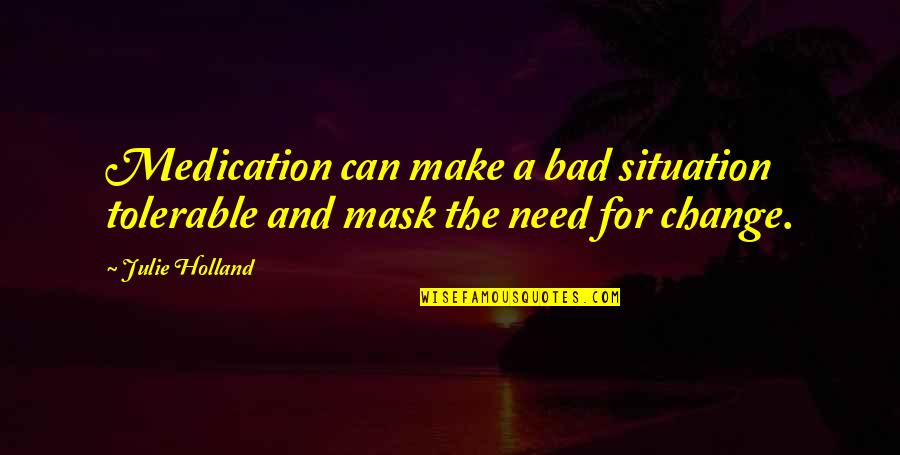 Ned Cobb Quotes By Julie Holland: Medication can make a bad situation tolerable and