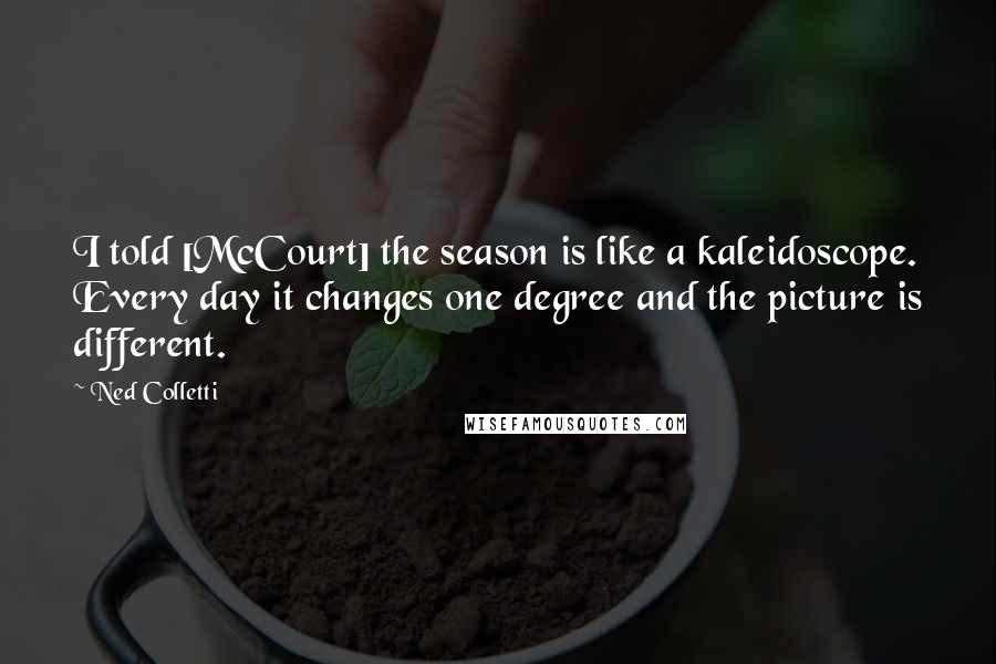 Ned Colletti quotes: I told [McCourt] the season is like a kaleidoscope. Every day it changes one degree and the picture is different.