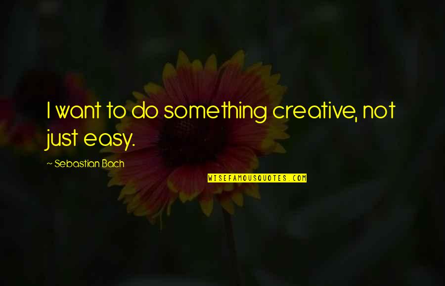 Ned Flanders Famous Quotes By Sebastian Bach: I want to do something creative, not just Ned Flanders Famous Quotes By Sebastian Bach: I want to do something creative, not just