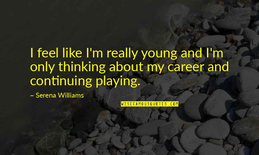 Ned Fulmer Quotes By Serena Williams: I feel like I'm really young and I'm Ned Fulmer Quotes By Serena Williams: I feel like I'm really young and I'm