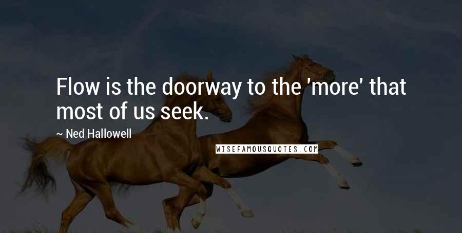 Ned Hallowell quotes: Flow is the doorway to the 'more' that most of us seek.