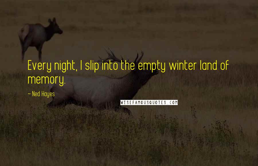Ned Hayes quotes: Every night, I slip into the empty winter land of memory.
