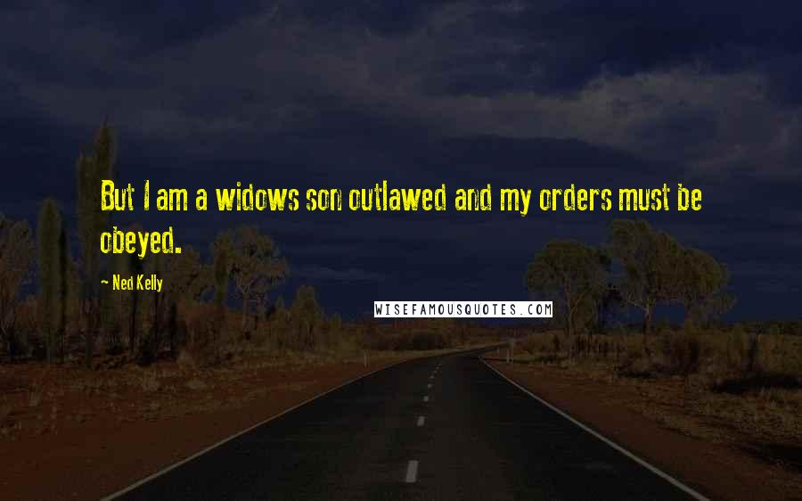 Ned Kelly quotes: But I am a widows son outlawed and my orders must be obeyed.