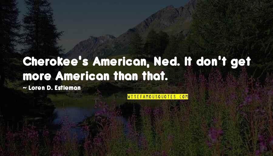 Ned Quotes By Loren D. Estleman: Cherokee's American, Ned. It don't get more American
