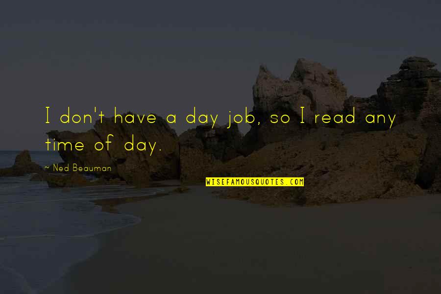 Ned Quotes By Ned Beauman: I don't have a day job, so I Ned Quotes By Ned Beauman: I don't have a day job, so I