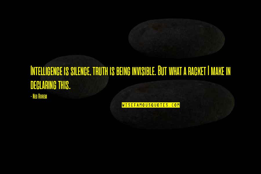 Ned Quotes By Ned Rorem: Intelligence is silence, truth is being invisible. But