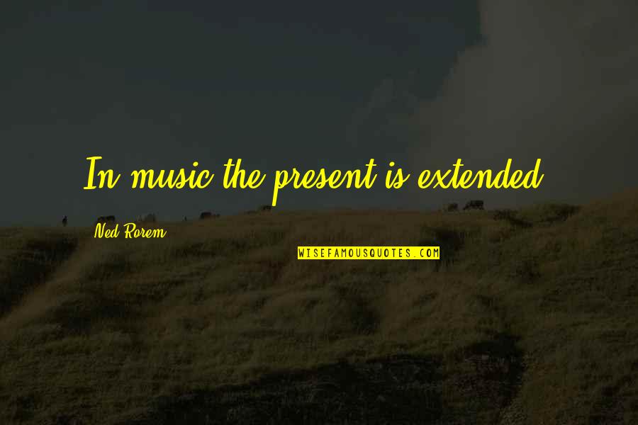 Ned Quotes By Ned Rorem: In music the present is extended. Ned Quotes By Ned Rorem: In music the present is extended.