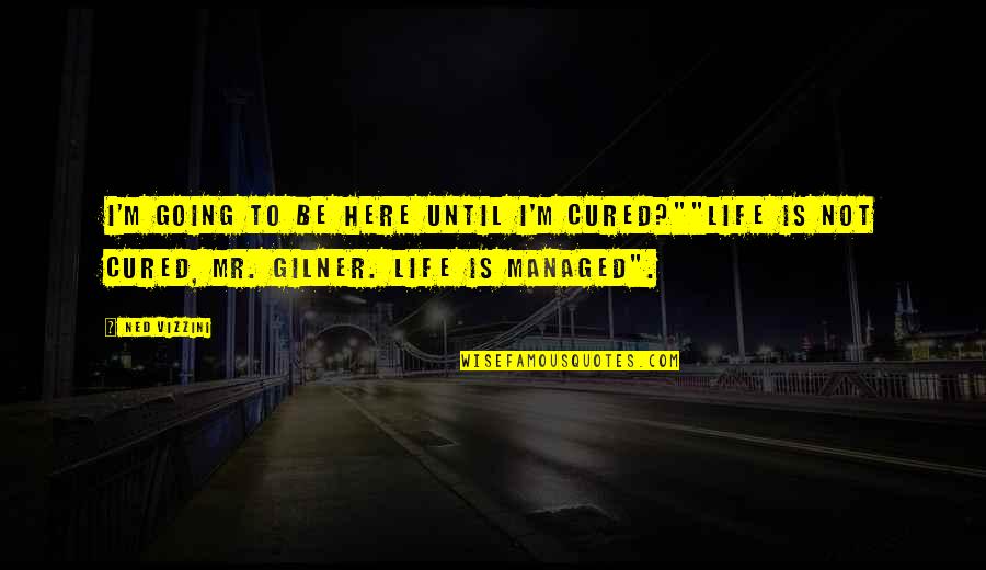 Ned Quotes By Ned Vizzini: I'm going to be here until I'm cured?""Life