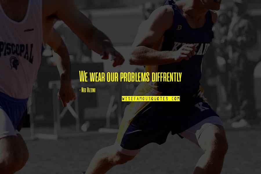 Ned Quotes By Ned Vizzini: We wear our problems diffrently Ned Quotes By Ned Vizzini: We wear our problems diffrently