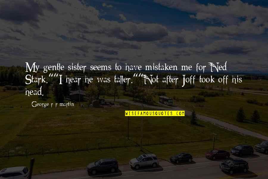 Ned Stark Quotes By George R R Martin: My gentle sister seems to have mistaken me Ned Stark Quotes By George R R Martin: My gentle sister seems to have mistaken me