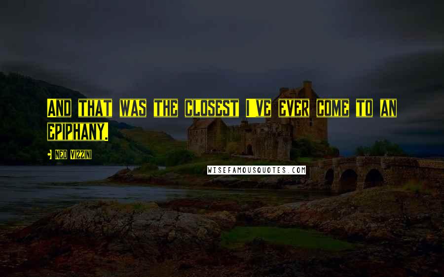 Ned Vizzini quotes: And that was the closest I've ever come to an epiphany.