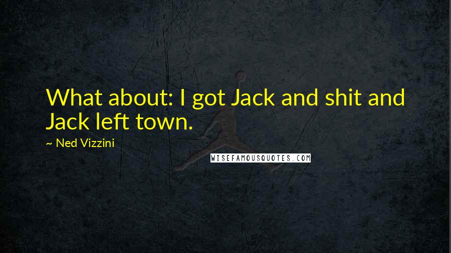 Ned Vizzini quotes: What about: I got Jack and shit and Jack left town.