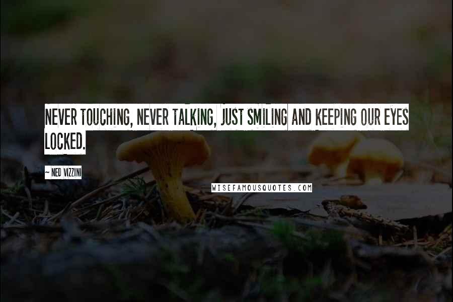 Ned Vizzini quotes: Never touching, never talking, just smiling and keeping our eyes locked.