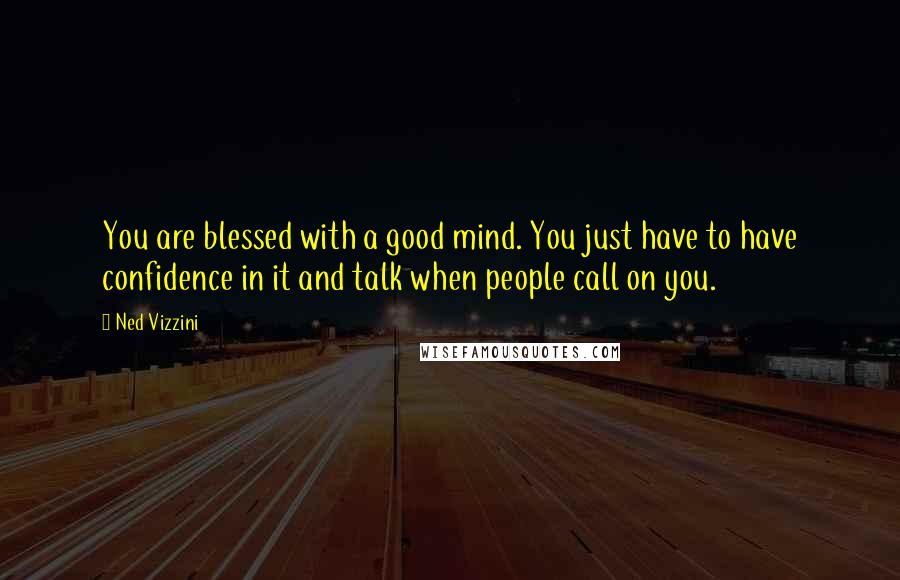Ned Vizzini quotes: You are blessed with a good mind. You just have to have confidence in it and talk when people call on you. Ned Vizzini quotes: You are blessed with a good mind. You just have to have confidence in it and talk when people call on you.