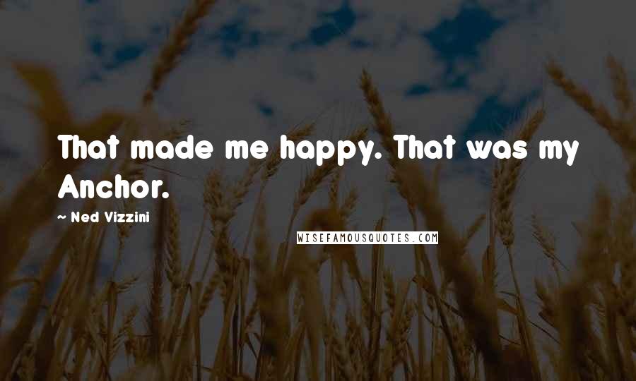 Ned Vizzini quotes: That made me happy. That was my Anchor.