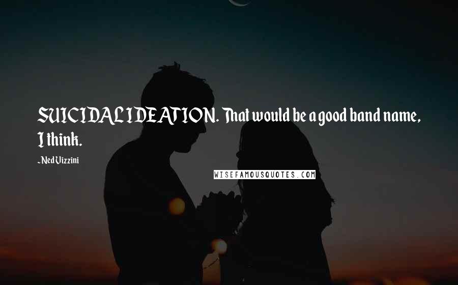 Ned Vizzini quotes: SUICIDAL IDEATION. That would be a good band name, I think.