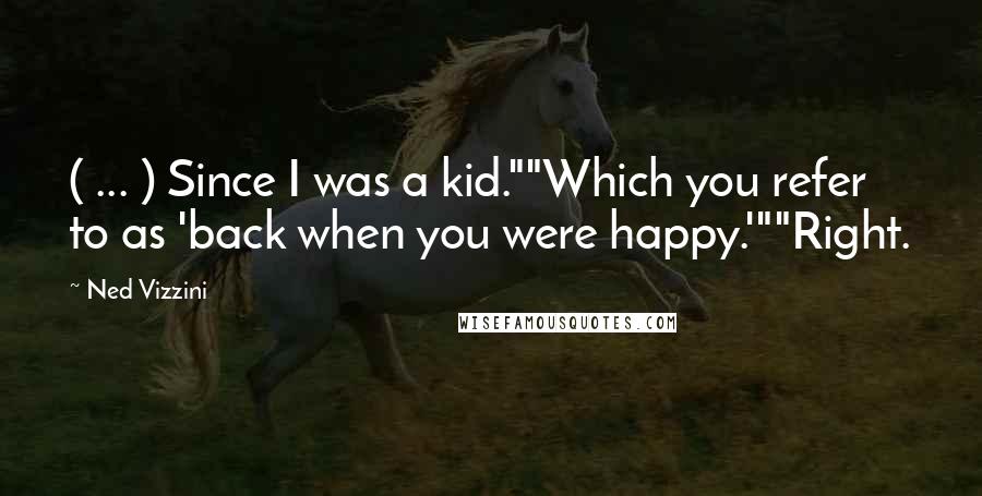 Ned Vizzini quotes: ( ... ) Since I was a kid.""Which you refer to as 'back when you were happy.'""Right.