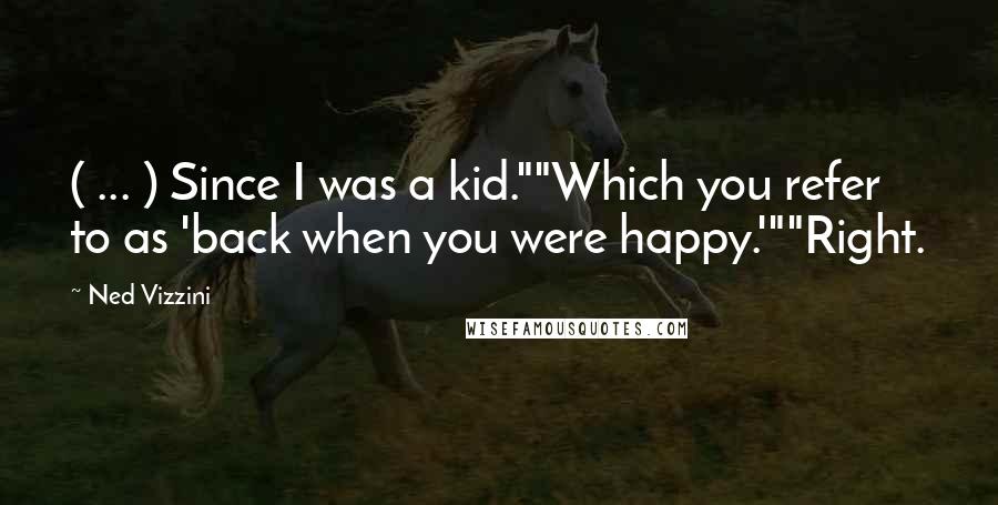 Ned Vizzini quotes: ( ... ) Since I was a kid.""Which you refer to as 'back when you were happy.'""Right.