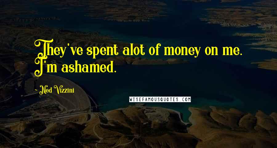 Ned Vizzini quotes: They've spent alot of money on me. I'm ashamed.