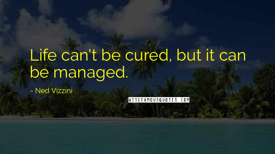 Ned Vizzini quotes: Life can't be cured, but it can be managed.