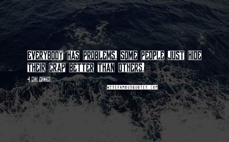 Ned Vizzini quotes: Everybody has problems. Some people just hide their crap better than others.