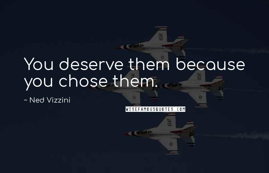 Ned Vizzini quotes: You deserve them because you chose them.