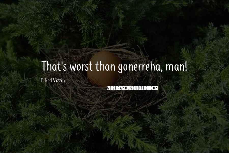 Ned Vizzini quotes: That's worst than gonerreha, man!