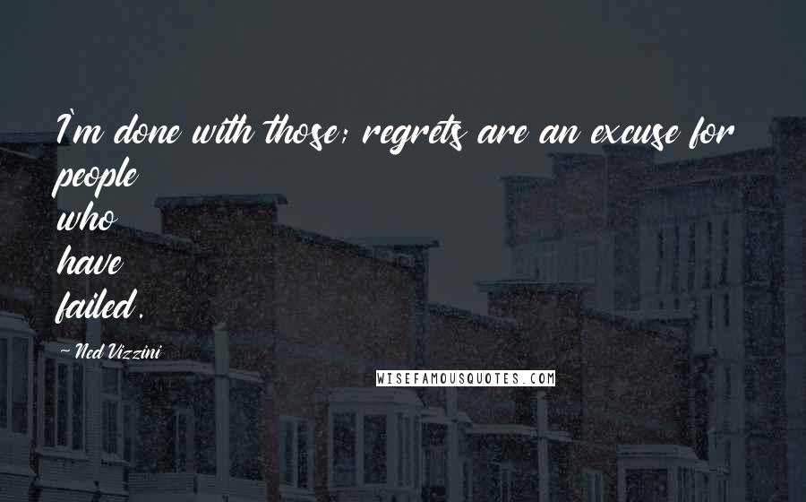 Ned Vizzini quotes: I'm done with those; regrets are an excuse for people who have failed.