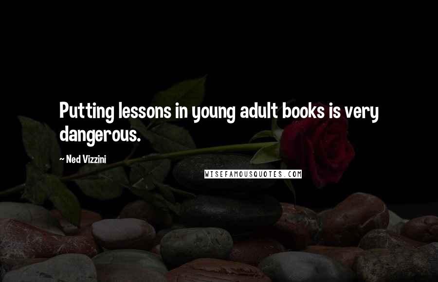 Ned Vizzini quotes: Putting lessons in young adult books is very dangerous.