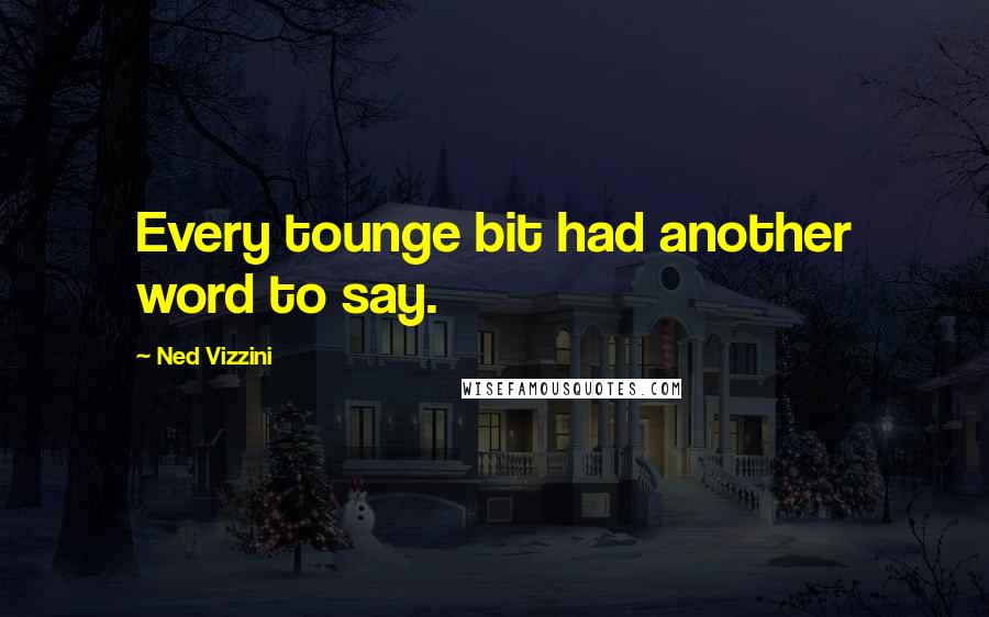 Ned Vizzini quotes: Every tounge bit had another word to say.