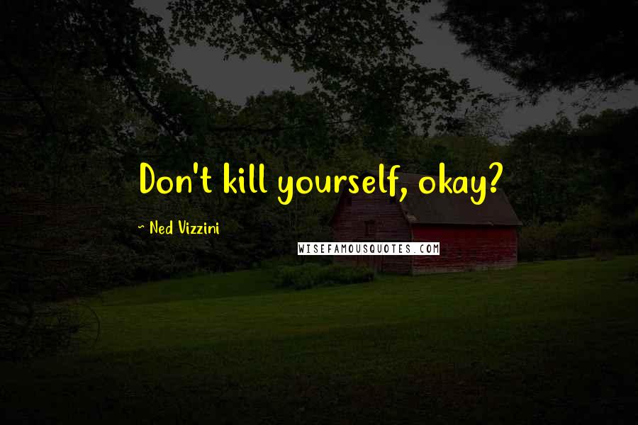 Ned Vizzini quotes: Don't kill yourself, okay?