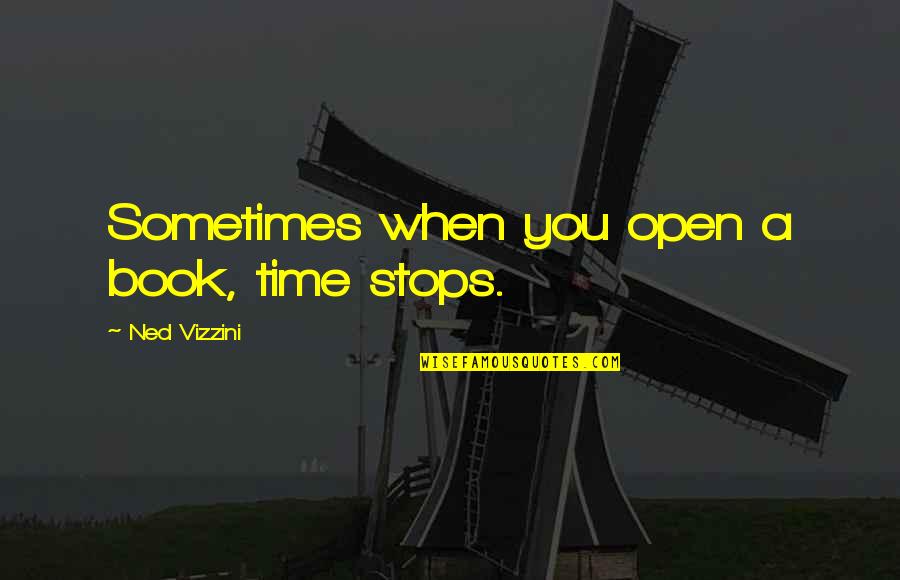 Ned Vizzini Quotes By Ned Vizzini: Sometimes when you open a book, time stops.