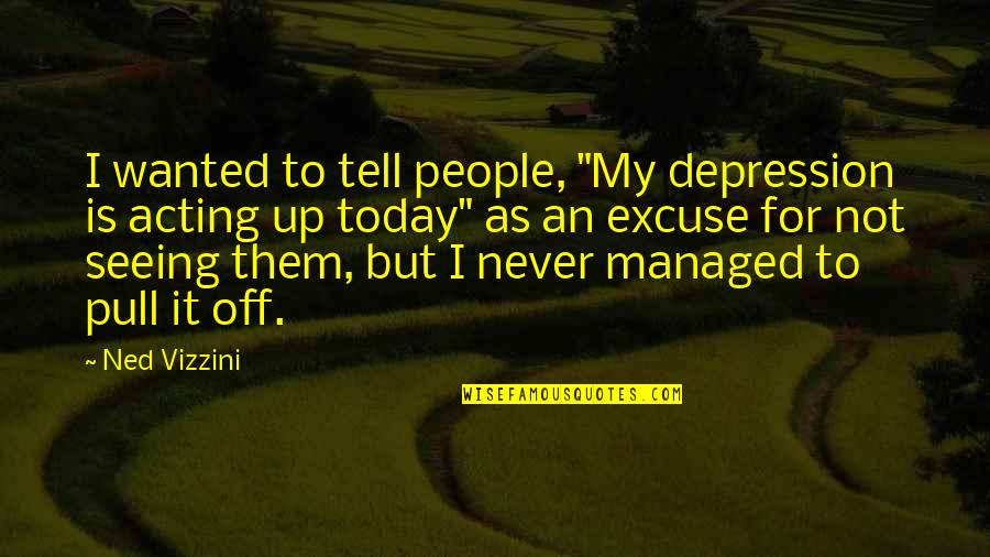 Ned Vizzini Quotes By Ned Vizzini: I wanted to tell people, "My depression is