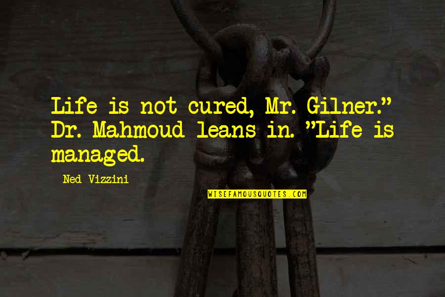 Ned Vizzini Quotes By Ned Vizzini: Life is not cured, Mr. Gilner." Dr. Mahmoud