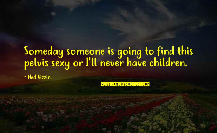 Ned Vizzini Quotes By Ned Vizzini: Someday someone is going to find this pelvis