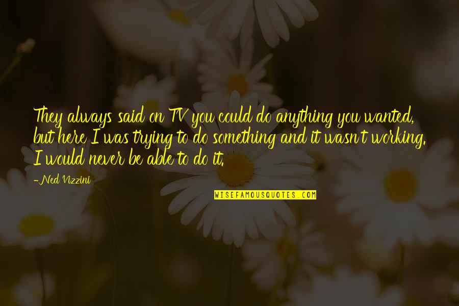 Ned Vizzini Quotes By Ned Vizzini: They always said on TV you could do