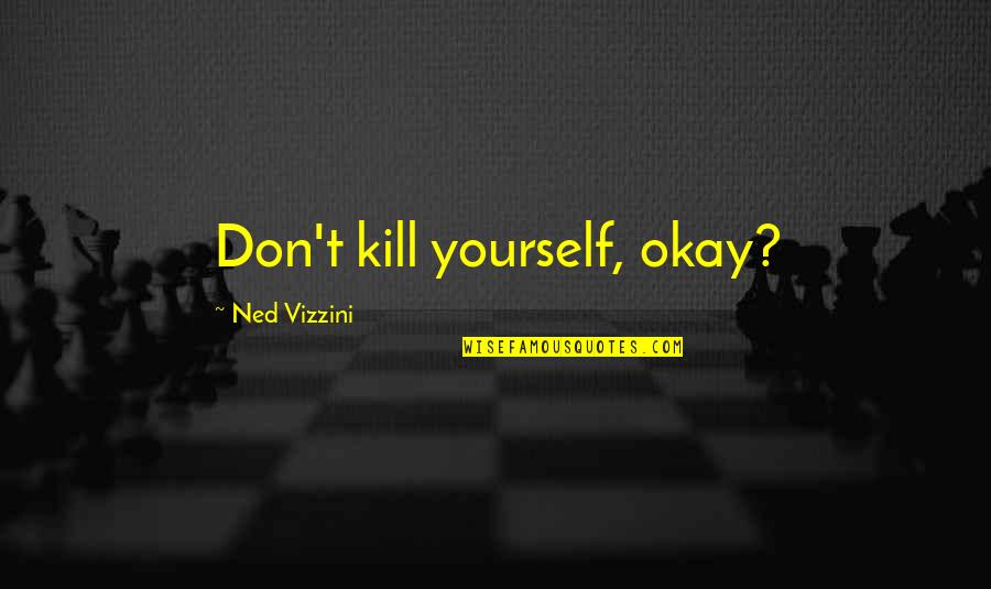 Ned Vizzini Quotes By Ned Vizzini: Don't kill yourself, okay?