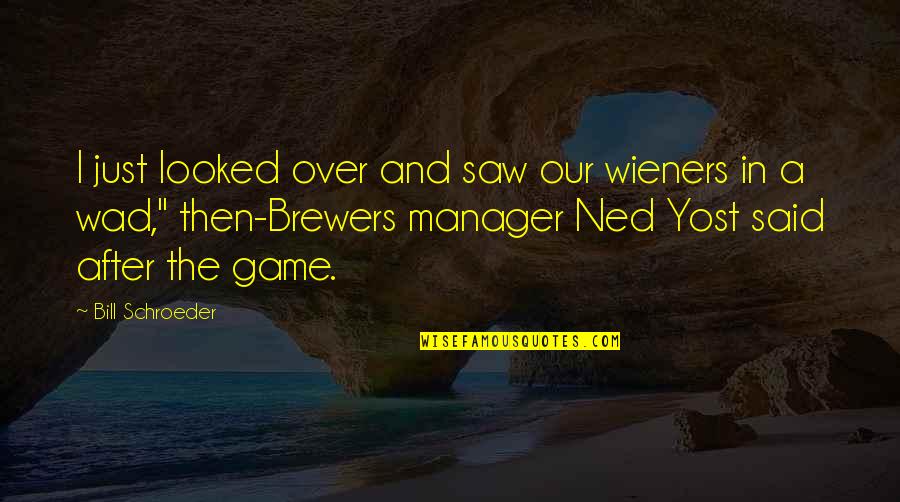 Ned Yost Quotes By Bill Schroeder: I just looked over and saw our wieners Ned Yost Quotes By Bill Schroeder: I just looked over and saw our wieners