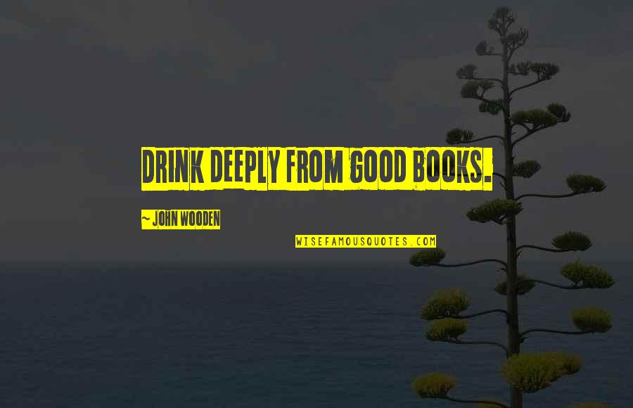 Ned Yost Quotes By John Wooden: Drink deeply from good books. Ned Yost Quotes By John Wooden: Drink deeply from good books.