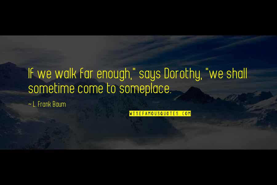 Ned Yost Quotes By L. Frank Baum: If we walk far enough," says Dorothy, "we