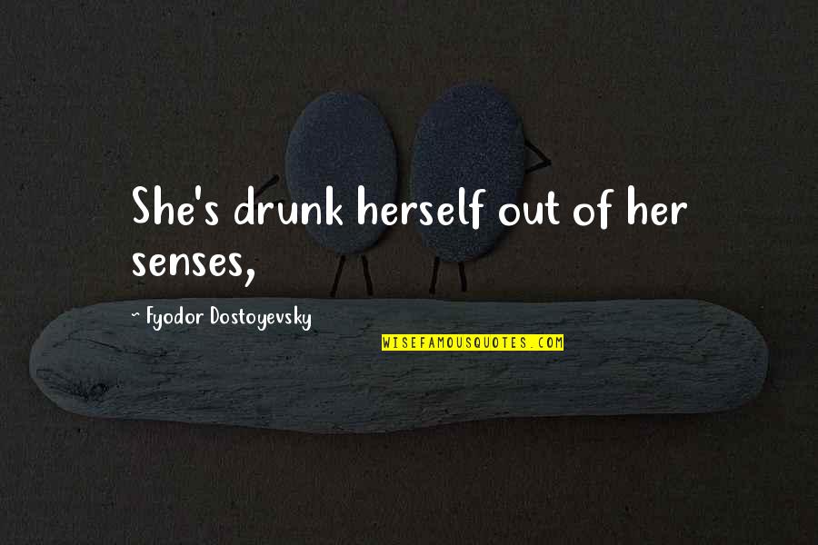 Neda Quotes By Fyodor Dostoyevsky: She's drunk herself out of her senses,