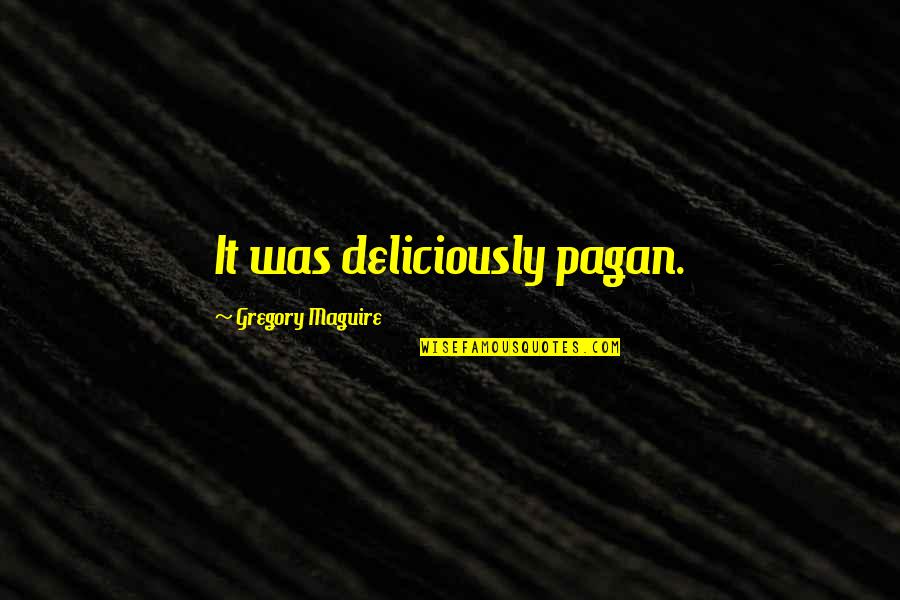 Neda Quotes By Gregory Maguire: It was deliciously pagan.